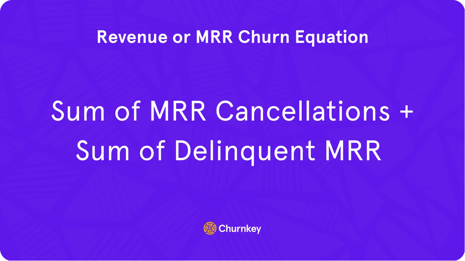 MRR Churn Equation: MRR churn = Sum of MRR Cancellations + Sum of Delinquent MRR